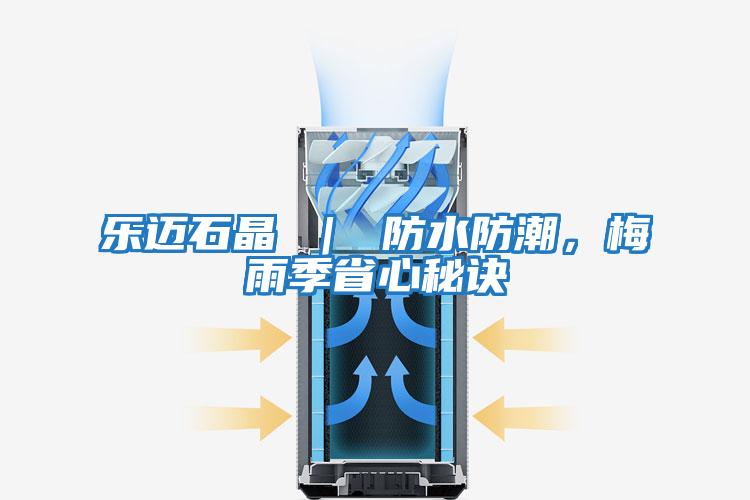 樂邁石晶 | 防水防潮,梅雨季省心秘訣