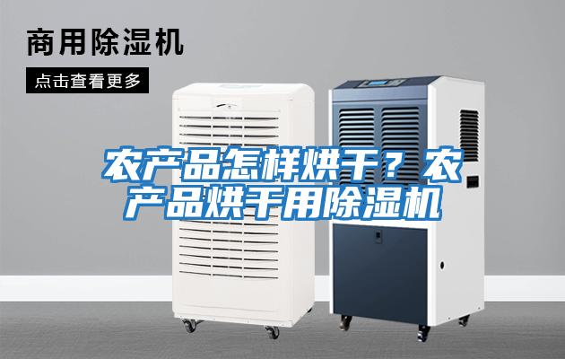 農(nóng)產(chǎn)品怎樣烘干？農(nóng)產(chǎn)品烘干用除濕機