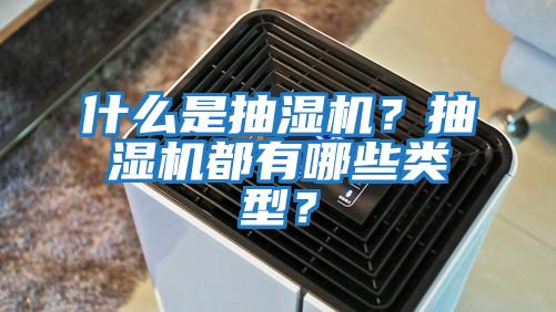 什么是抽濕機(jī)？抽濕機(jī)都有哪些類型？