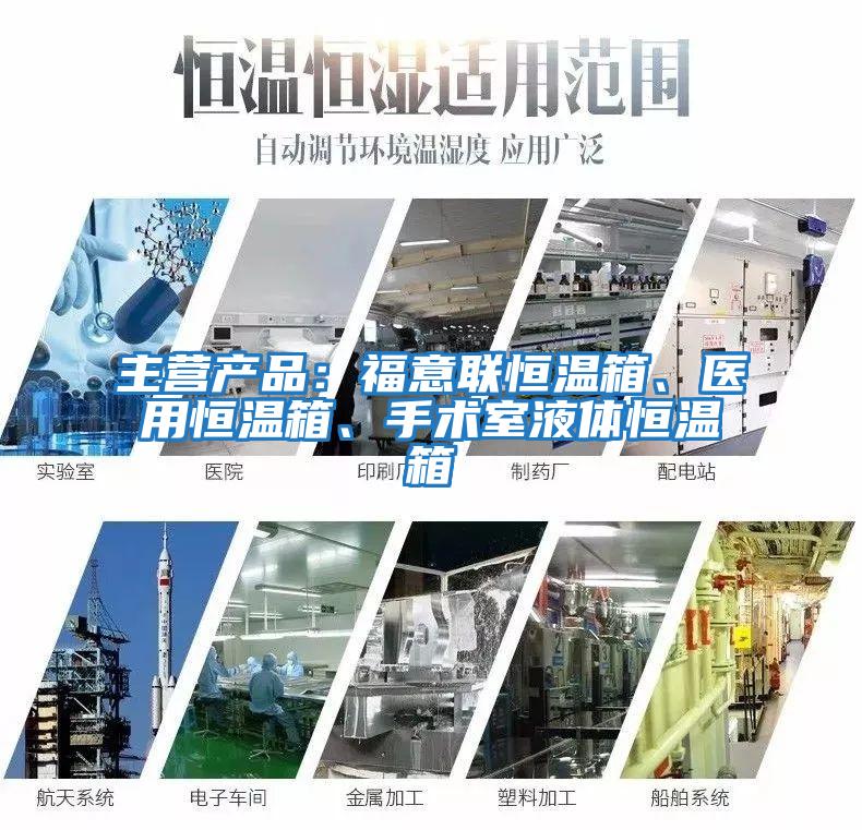 主營產品：福意聯恒溫箱、醫用恒溫箱、手術室液體恒溫箱