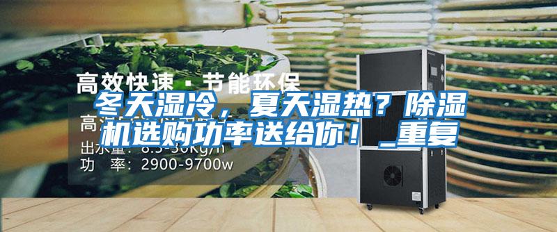 冬天濕冷,夏天濕熱?除濕機選購功率送給你!_重復