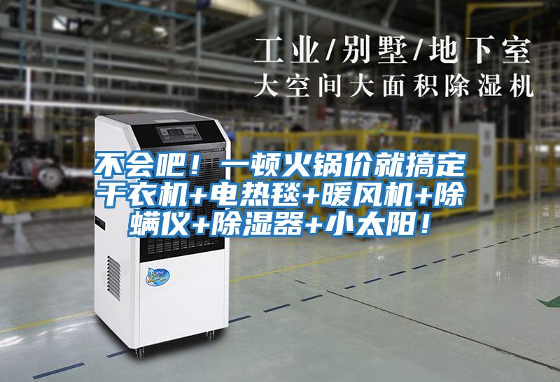 不會吧！一頓火鍋價(jià)就搞定干衣機(jī)+電熱毯+暖風(fēng)機(jī)+除螨儀+除濕器+小太陽！