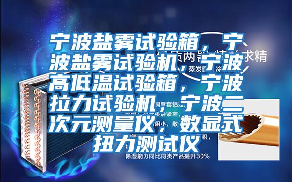 寧波鹽霧試驗(yàn)箱，寧波鹽霧試驗(yàn)機(jī)，寧波高低溫試驗(yàn)箱，寧波拉力試驗(yàn)機(jī)，寧波二次元測(cè)量?jī)x，數(shù)顯式扭力測(cè)試儀