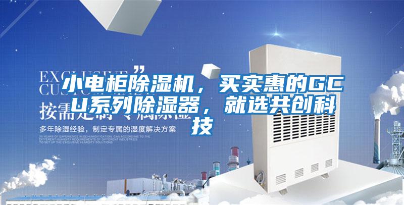 小電柜除濕機，買實惠的GCU系列除濕器，就選共創(chuàng)科技