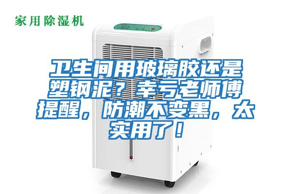 衛(wèi)生間用玻璃膠還是塑鋼泥？幸虧老師傅提醒，防潮不變黑，太實用了！