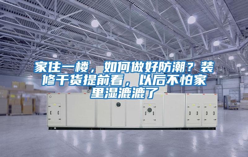 家住一樓,如何做好防潮?裝修干貨提前看,以后不怕家里濕漉漉了