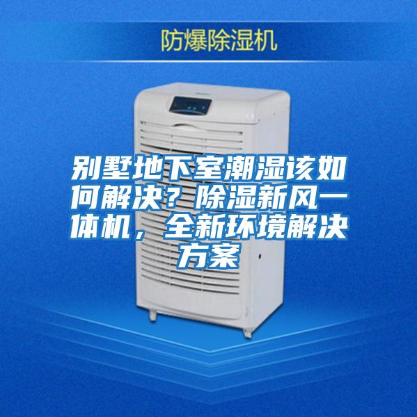 別墅地下室潮濕該如何解決？除濕新風一體機，全新環(huán)境解決方案