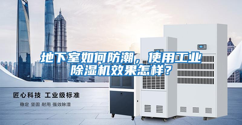 地下室如何防潮，使用工業(yè)除濕機效果怎樣？