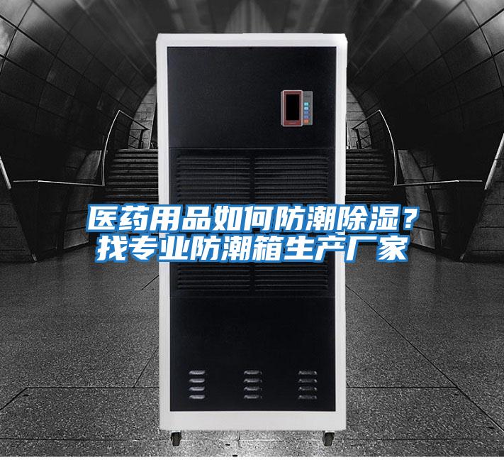 醫藥用品如何防潮除濕？找專業防潮箱生產廠家