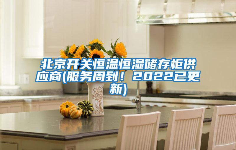 北京開關(guān)恒溫恒濕儲(chǔ)存柜供應(yīng)商(服務(wù)周到！2022已更新)