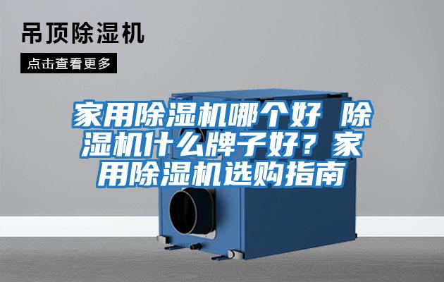 家用除濕機哪個好 除濕機什么牌子好？家用除濕機選購指南