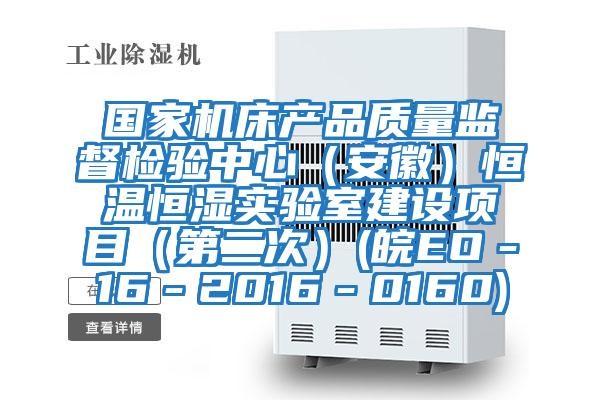 國家機床產(chǎn)品質(zhì)量監(jiān)督檢驗中心(安徽)恒溫恒濕實驗室建設(shè)項目(第二次)(皖EO-16-2016-0160)