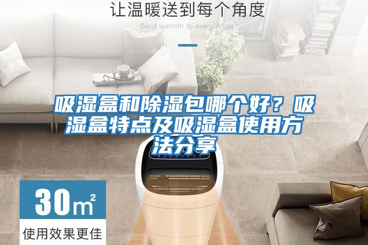 吸濕盒和除濕包哪個(gè)好？吸濕盒特點(diǎn)及吸濕盒使用方法分享
