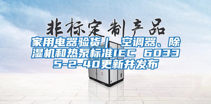 家用電器驗貨｜ 空調器、除濕機和熱泵標準IEC 60335-2-40更新并發布