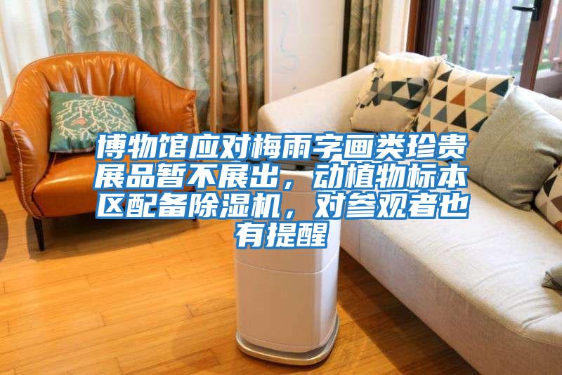 博物館應對梅雨字畫類珍貴展品暫不展出，動植物標本區配備除濕機，對參觀者也有提醒