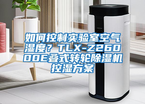 如何控制實驗室空氣濕度？TLX-Z26000E疊式轉輪除濕機控濕方案