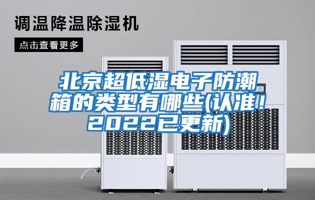 北京超低濕電子防潮箱的類型有哪些(認(rèn)準(zhǔn)！2022已更新)