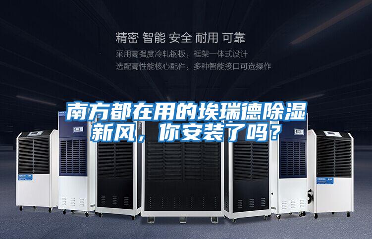 南方都在用的埃瑞德除濕新風，你安裝了嗎？