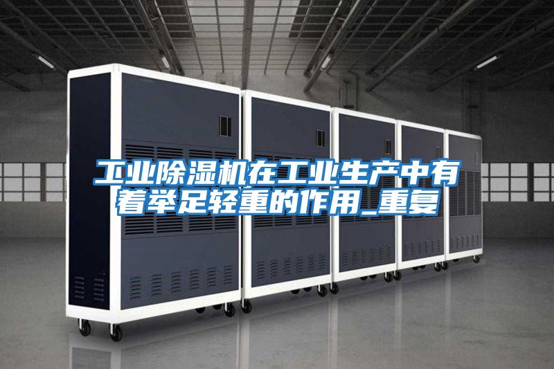 工業除濕機在工業生產中有著舉足輕重的作用_重復