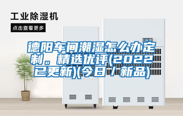 德陽車間潮濕怎么辦定制。精選優評(2022已更新)(今日／新品)