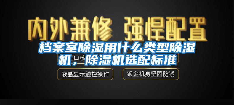 檔案室除濕用什么類型除濕機,除濕機選配標準