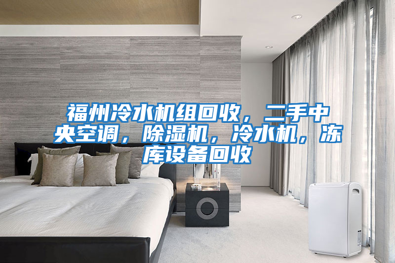 福州冷水機(jī)組回收，二手中央空調(diào)，除濕機(jī)，冷水機(jī)，凍庫(kù)設(shè)備回收
