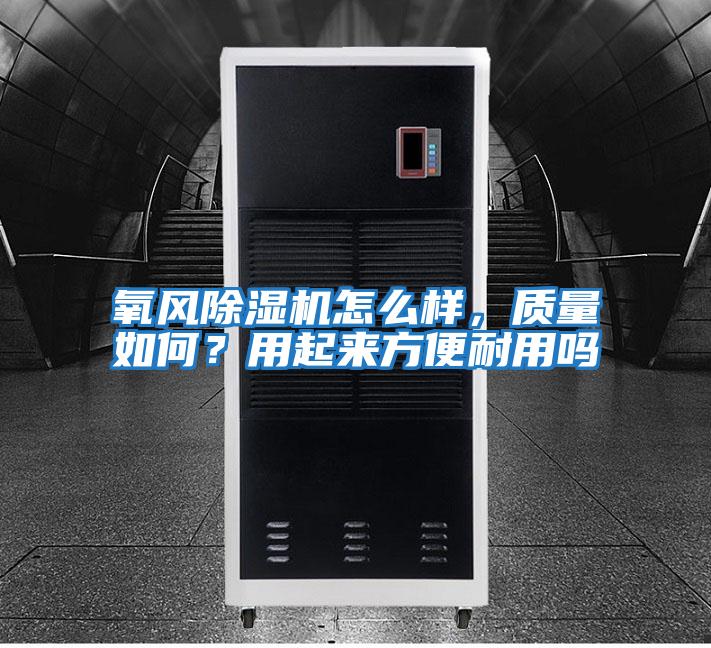 氧風除濕機怎么樣，質(zhì)量如何？用起來方便耐用嗎