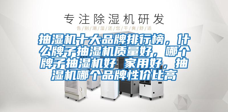 抽濕機十大品牌排行榜，什么牌子抽濕機質量好，哪個牌子抽濕機好 家用好，抽濕機哪個品牌性價比高
