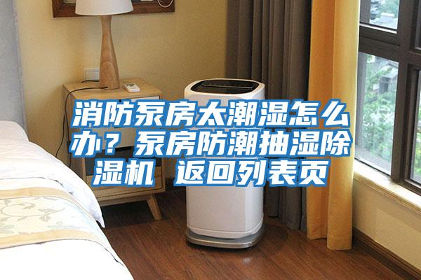 消防泵房太潮濕怎么辦？泵房防潮抽濕除濕機 返回列表頁