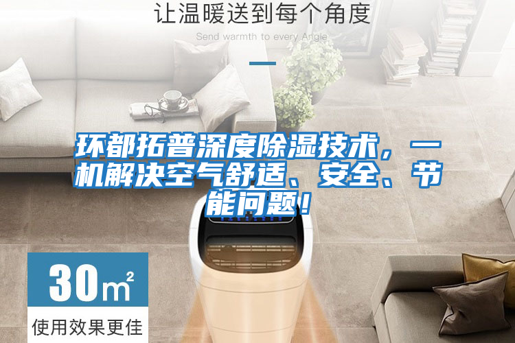 環(huán)都拓普深度除濕技術(shù)，一機(jī)解決空氣舒適、安全、節(jié)能問題！