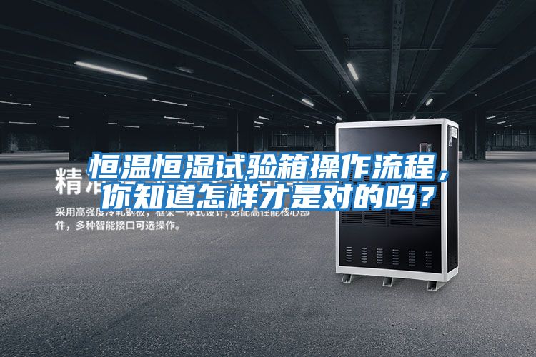 恒溫恒濕試驗(yàn)箱操作流程，你知道怎樣才是對的嗎？