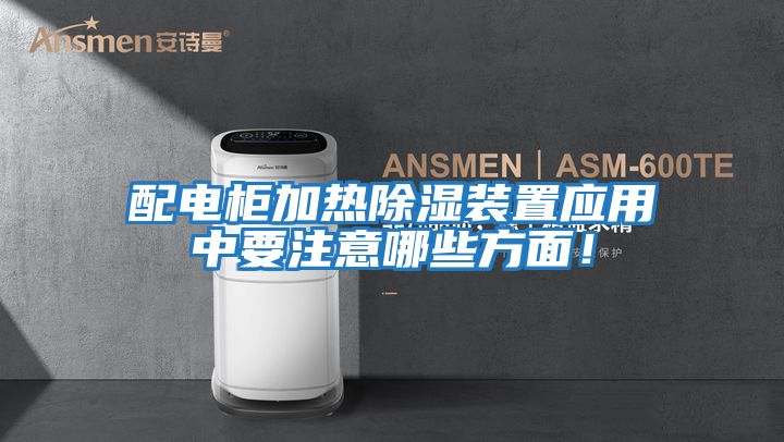 配電柜加熱除濕裝置應用中要注意哪些方面！