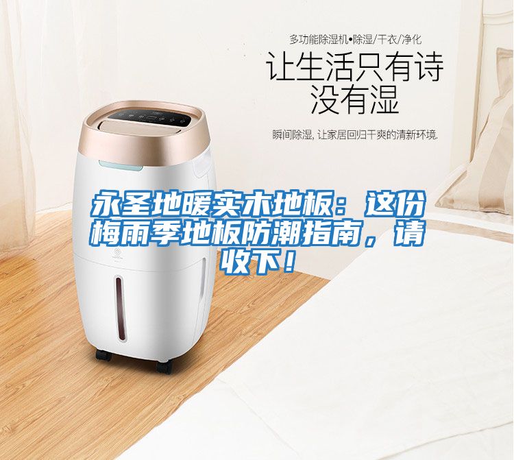 永圣地暖實木地板：這份梅雨季地板防潮指南，請收下！