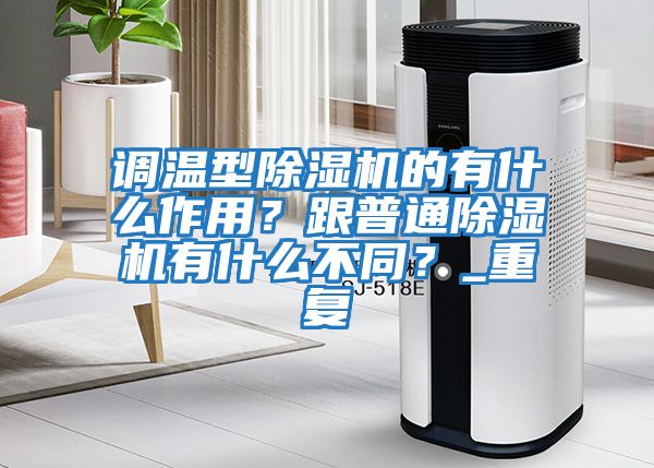 調溫型除濕機的有什么作用？跟普通除濕機有什么不同？_重復