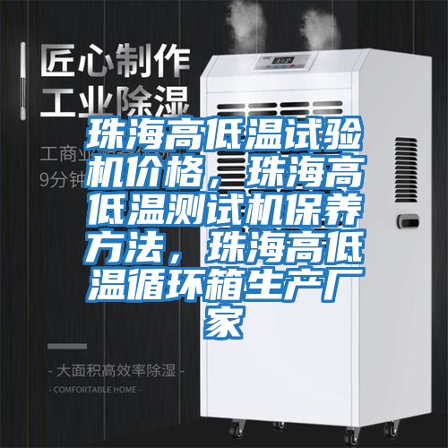 珠海高低溫試驗機價格，珠海高低溫測試機保養方法，珠海高低溫循環箱生產廠家