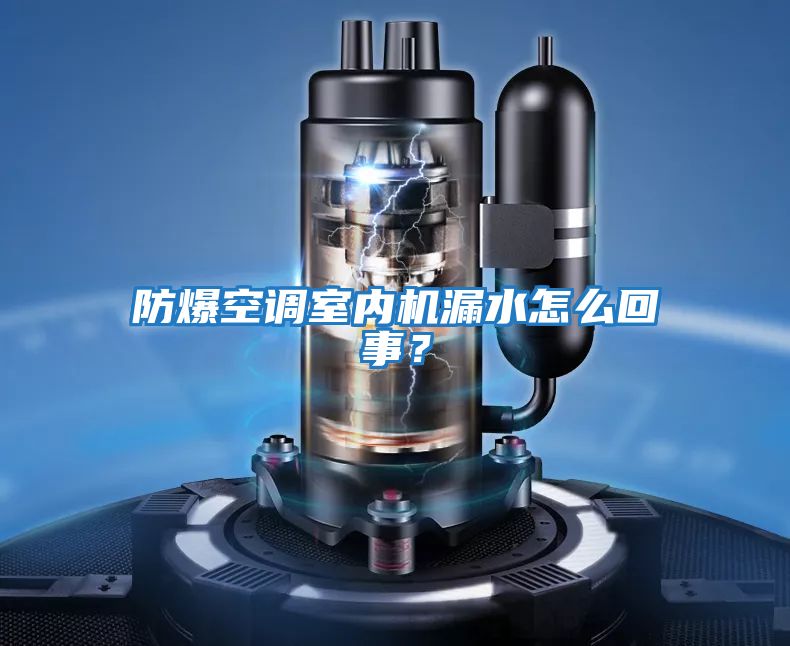 防爆空調(diào)室內(nèi)機(jī)漏水怎么回事？