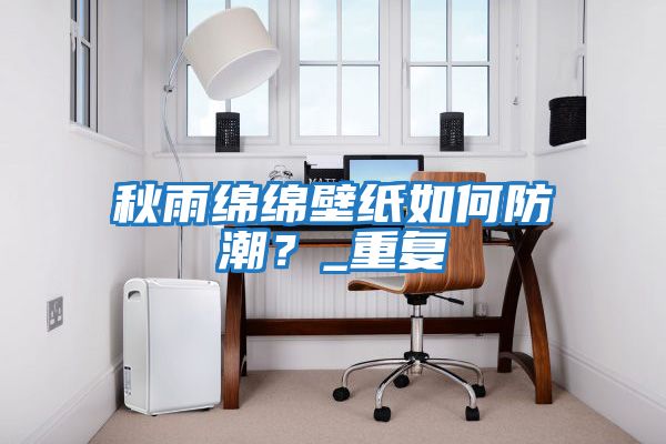 秋雨綿綿壁紙如何防潮？_重復