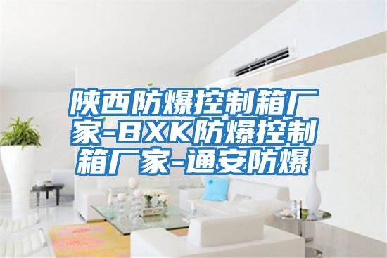 陜西防爆控制箱廠家-BXK防爆控制箱廠家-通安防爆