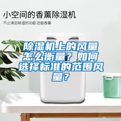 除濕機上的風量怎么衡量？如何選擇標準的范圍風量？
