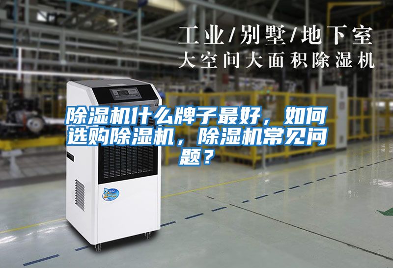 除濕機(jī)什么牌子最好，如何選購(gòu)除濕機(jī)，除濕機(jī)常見(jiàn)問(wèn)題？