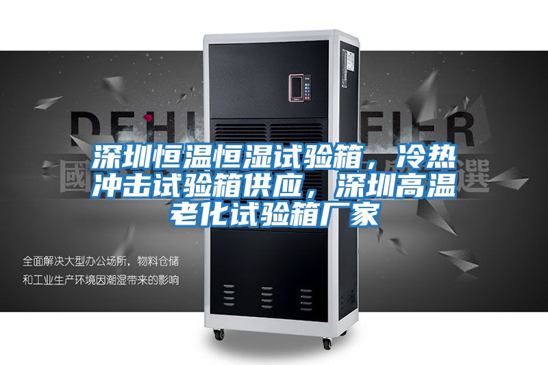 深圳恒溫恒濕試驗(yàn)箱，冷熱沖擊試驗(yàn)箱供應(yīng)，深圳高溫老化試驗(yàn)箱廠家