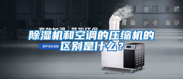 除濕機和空調的壓縮機的區別是什么？