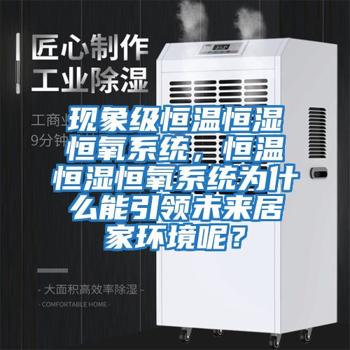 現(xiàn)象級恒溫恒濕恒氧系統(tǒng)，恒溫恒濕恒氧系統(tǒng)為什么能引領未來居家環(huán)境呢？