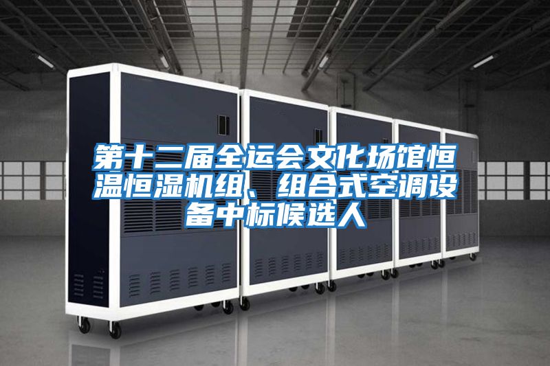 第十二屆全運會文化場館恒溫恒濕機組、組合式空調設備中標候選人