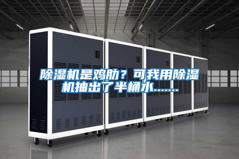 除濕機是雞肋？可我用除濕機抽出了半桶水.......