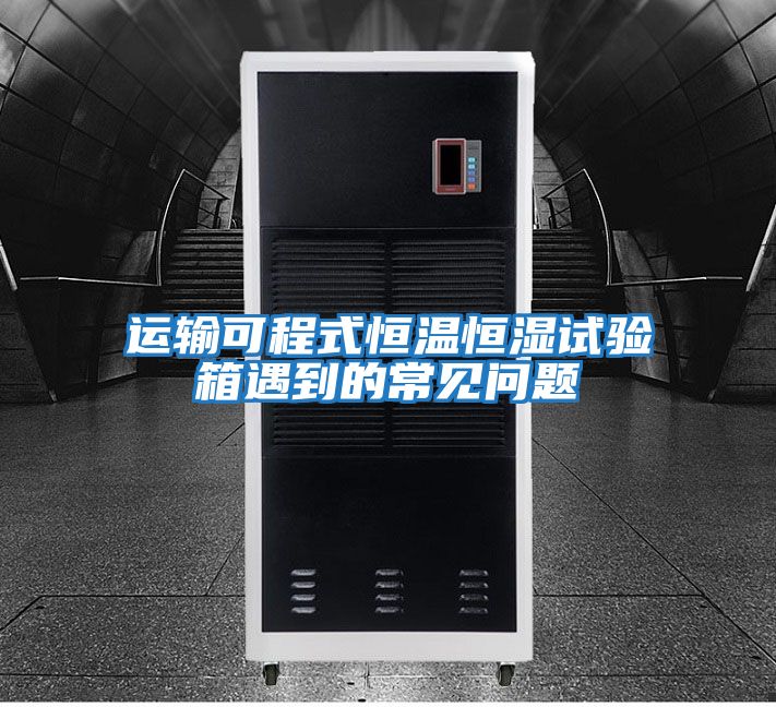 運輸可程式恒溫恒濕試驗箱遇到的常見問題