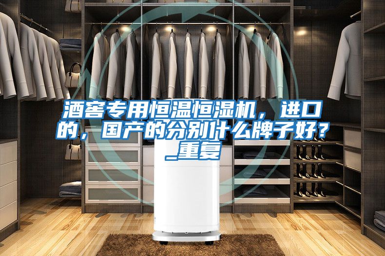 酒窖專用恒溫恒濕機，進口的，國產的分別什么牌子好？_重復