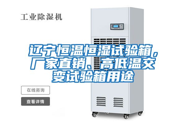 遼寧恒溫恒濕試驗箱，廠家直銷、高低溫交變試驗箱用途