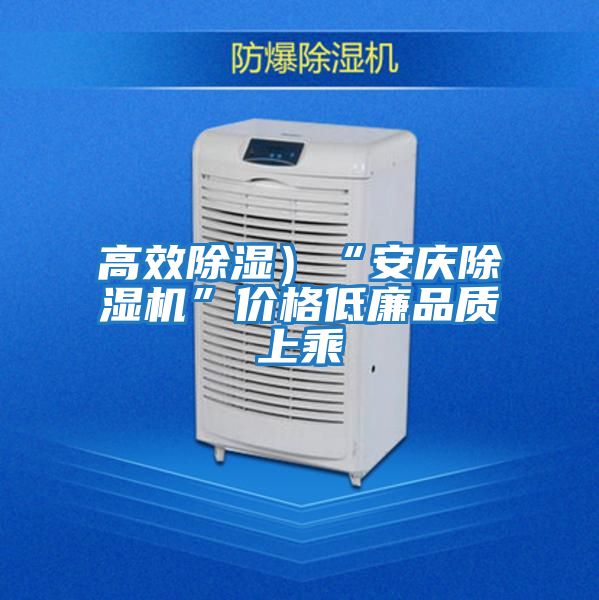 高效除濕）“安慶除濕機(jī)”價格低廉品質(zhì)上乘