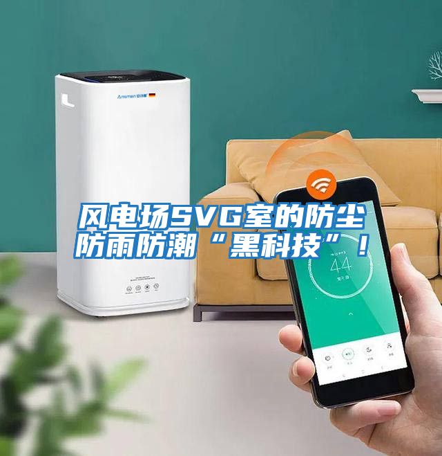 風(fēng)電場SVG室的防塵防雨防潮“黑科技”！